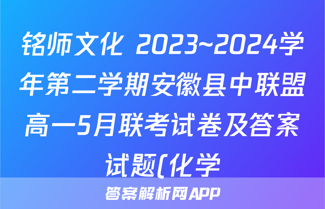 铭师文化 2023~2024学年第二学期安徽县中联盟高一5月联考试卷及答案试题(化学)